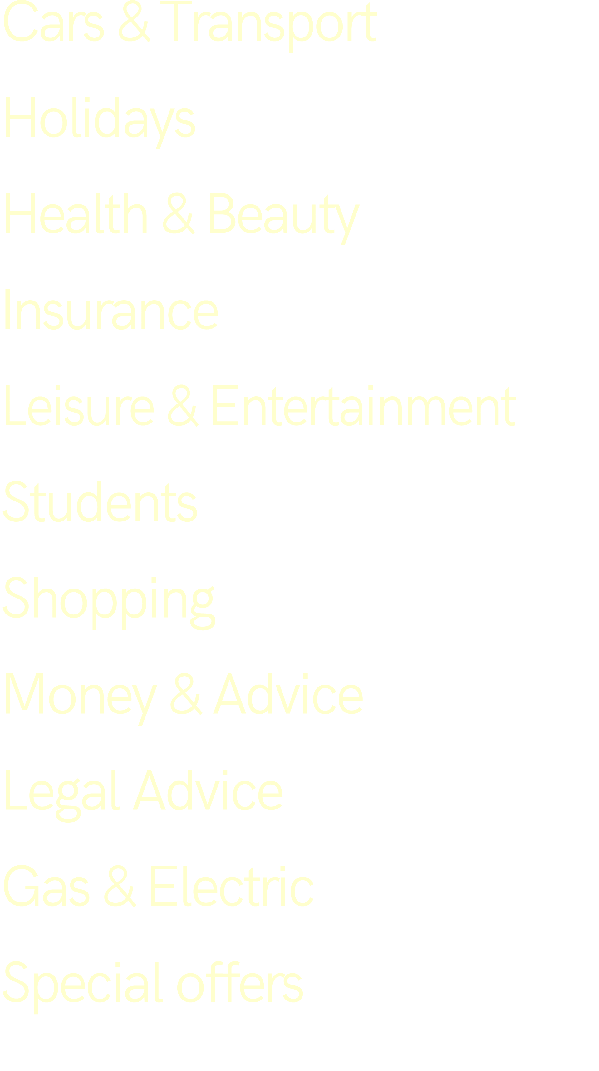 Cars & Transport Holidays Health & Beauty Insurance Leisure & Entertainment Students Shopping Money & Advice Legal Ad...